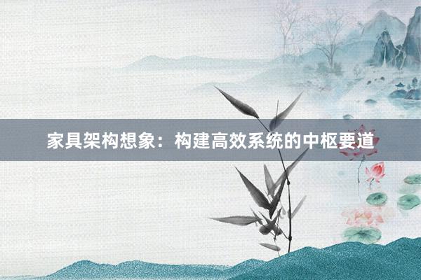 家具架构想象：构建高效系统的中枢要道