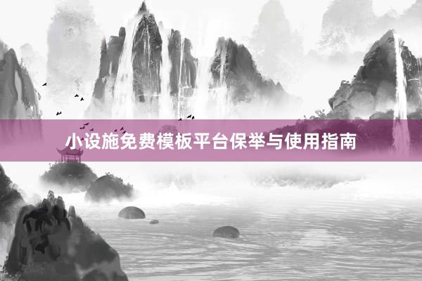 小设施免费模板平台保举与使用指南