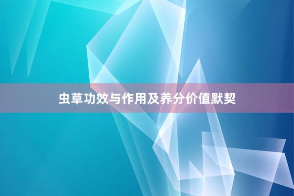 虫草功效与作用及养分价值默契