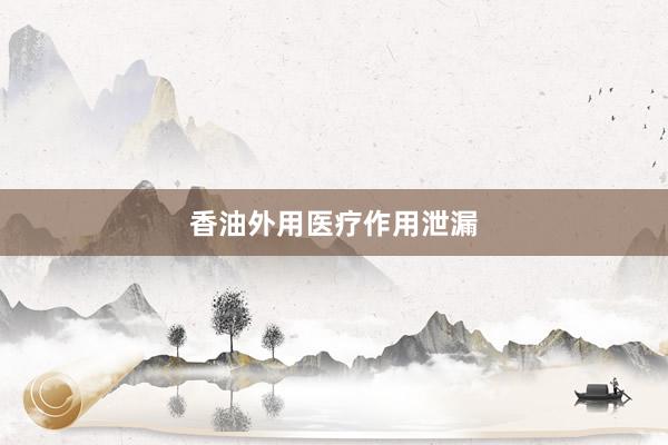 香油外用医疗作用泄漏