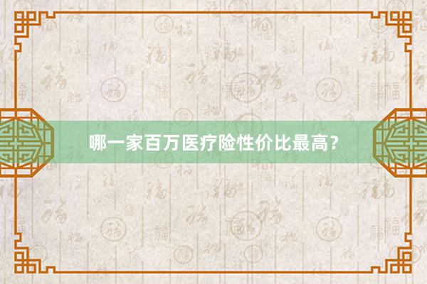 哪一家百万医疗险性价比最高？